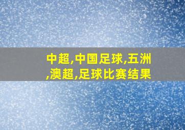 中超,中国足球,五洲,澳超,足球比赛结果