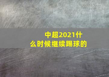 中超2021什么时候继续踢球的