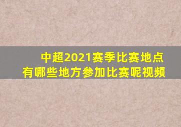 中超2021赛季比赛地点有哪些地方参加比赛呢视频