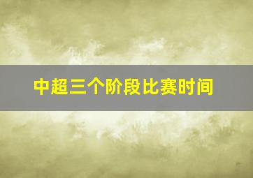 中超三个阶段比赛时间