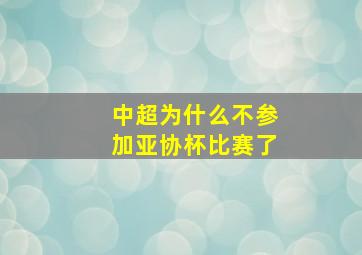 中超为什么不参加亚协杯比赛了