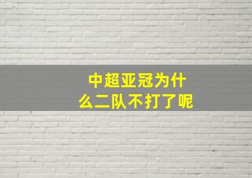 中超亚冠为什么二队不打了呢