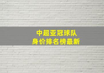 中超亚冠球队身价排名榜最新