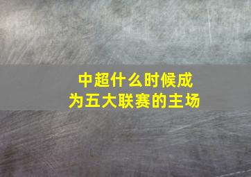 中超什么时候成为五大联赛的主场