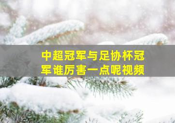 中超冠军与足协杯冠军谁厉害一点呢视频