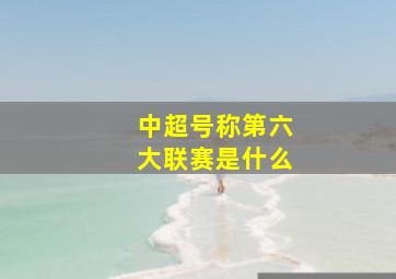 中超号称第六大联赛是什么