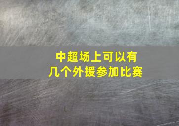 中超场上可以有几个外援参加比赛