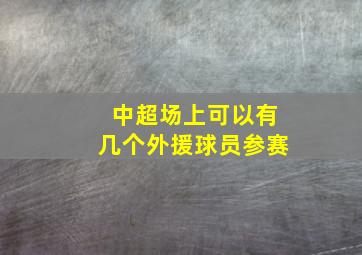 中超场上可以有几个外援球员参赛