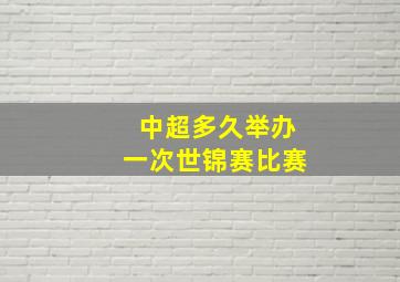 中超多久举办一次世锦赛比赛