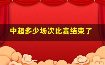 中超多少场次比赛结束了