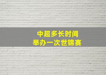 中超多长时间举办一次世锦赛