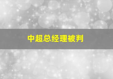 中超总经理被判