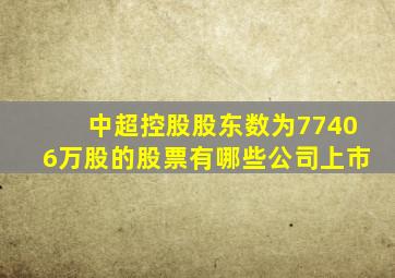 中超控股股东数为77406万股的股票有哪些公司上市