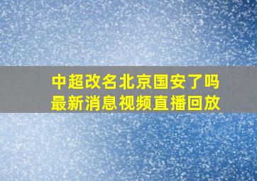 中超改名北京国安了吗最新消息视频直播回放