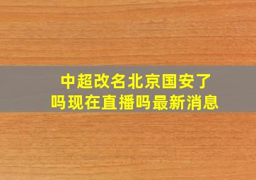 中超改名北京国安了吗现在直播吗最新消息