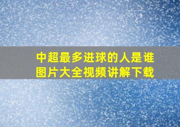 中超最多进球的人是谁图片大全视频讲解下载