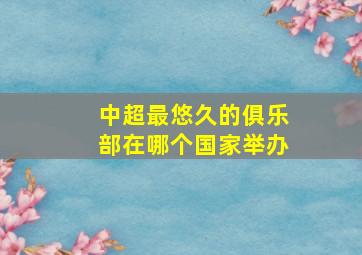 中超最悠久的俱乐部在哪个国家举办