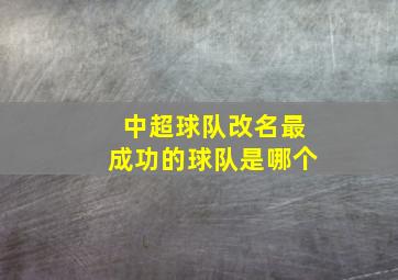 中超球队改名最成功的球队是哪个