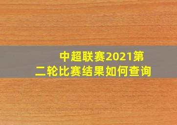 中超联赛2021第二轮比赛结果如何查询