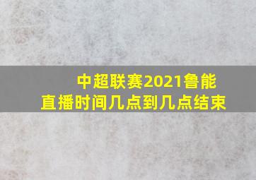 中超联赛2021鲁能直播时间几点到几点结束