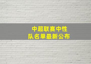 中超联赛中性队名单最新公布