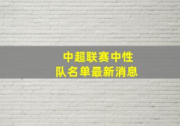 中超联赛中性队名单最新消息