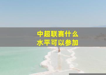 中超联赛什么水平可以参加