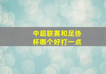 中超联赛和足协杯哪个好打一点