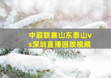 中超联赛山东泰山vs深圳直播回放视频