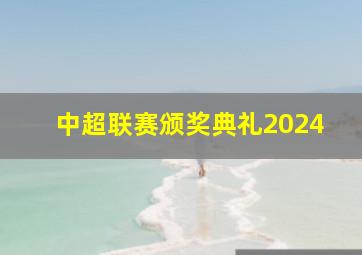 中超联赛颁奖典礼2024