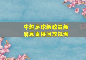 中超足球新政最新消息直播回放视频