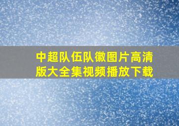 中超队伍队徽图片高清版大全集视频播放下载