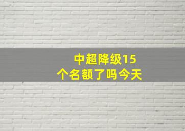 中超降级15个名额了吗今天