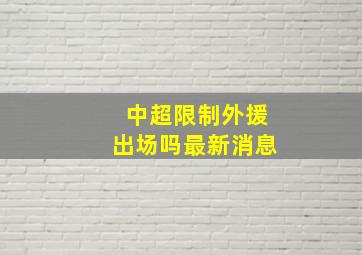 中超限制外援出场吗最新消息