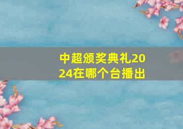 中超颁奖典礼2024在哪个台播出