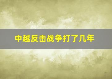 中越反击战争打了几年