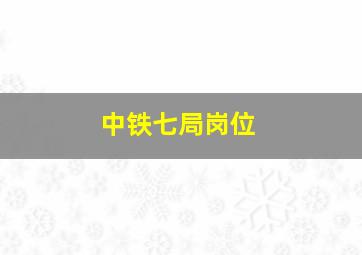 中铁七局岗位