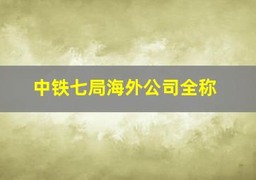 中铁七局海外公司全称