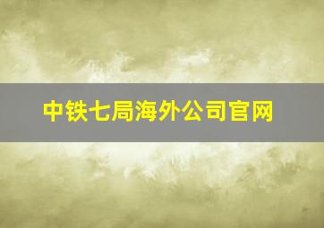 中铁七局海外公司官网