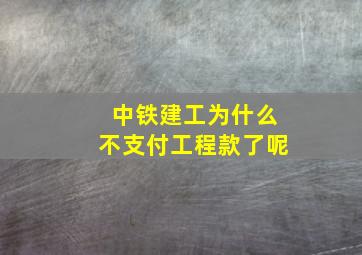 中铁建工为什么不支付工程款了呢