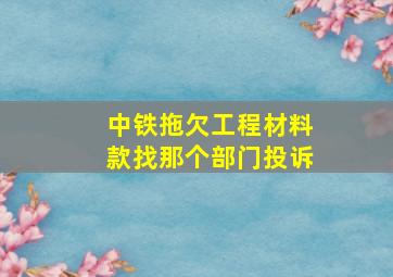 中铁拖欠工程材料款找那个部门投诉