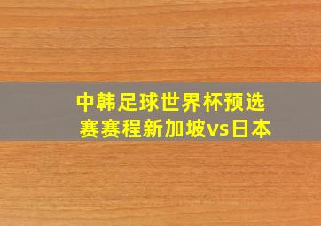 中韩足球世界杯预选赛赛程新加坡vs日本