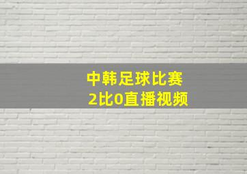 中韩足球比赛2比0直播视频