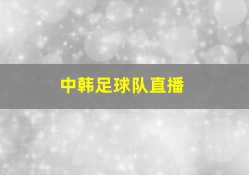 中韩足球队直播