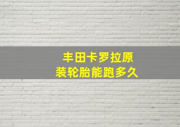 丰田卡罗拉原装轮胎能跑多久