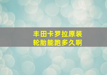 丰田卡罗拉原装轮胎能跑多久啊