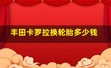 丰田卡罗拉换轮胎多少钱