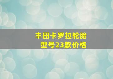 丰田卡罗拉轮胎型号23款价格