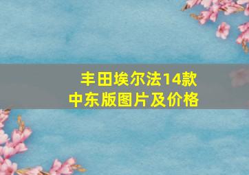 丰田埃尔法14款中东版图片及价格