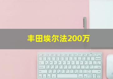 丰田埃尔法200万